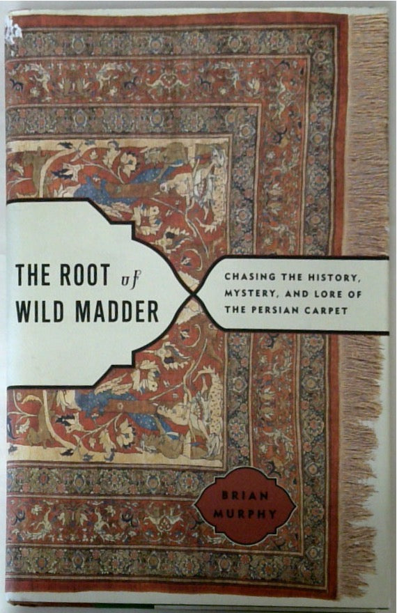 The Root of Wild Madder: Chasing the History, Mystery, and Lore of the Persian Carpet