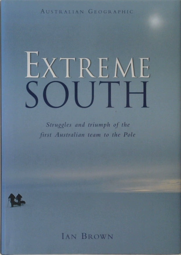 Extreme South: Struggles and Triumph of the First Australian Team to the Pole