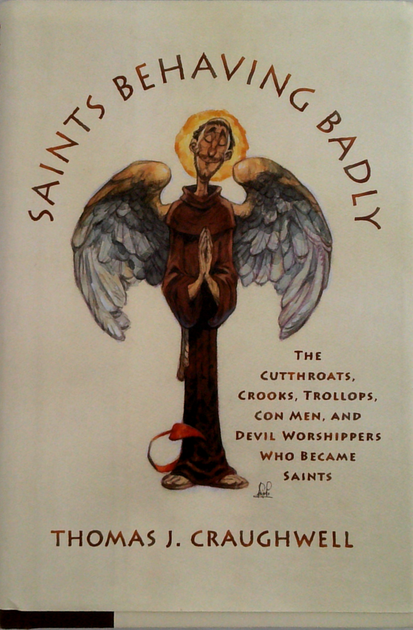 Saints Behaving Badly: The Cutthroats, Crooks, Trollops, Con Men, And Devil-Worshippers Who Became Saints
