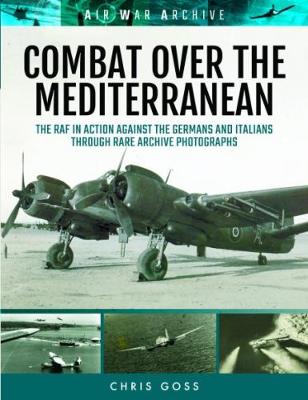 Combat Over the Mediterranean: The RAF in Action Against the Germans and Italians Through Rare Archive Photographs