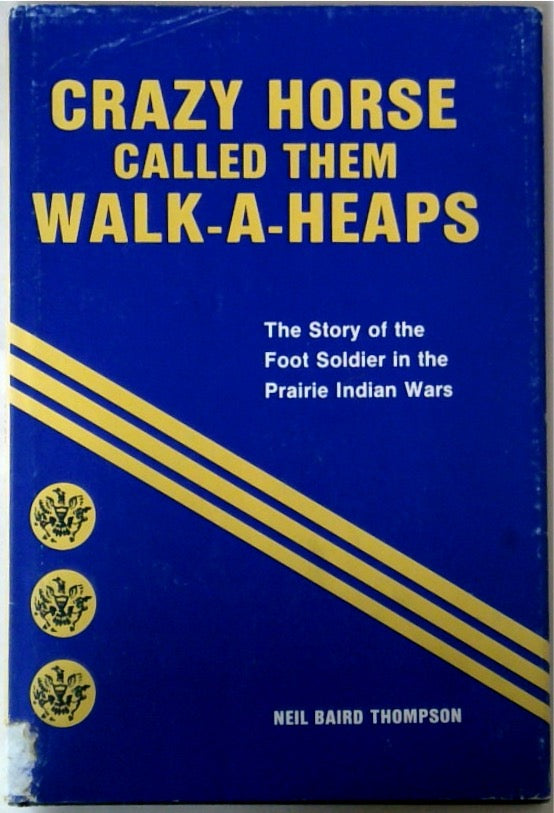 Crazy Horse Called Them Walk-A-Heaps: The Story of the Foot Soldier in the Prairie Indian Wars