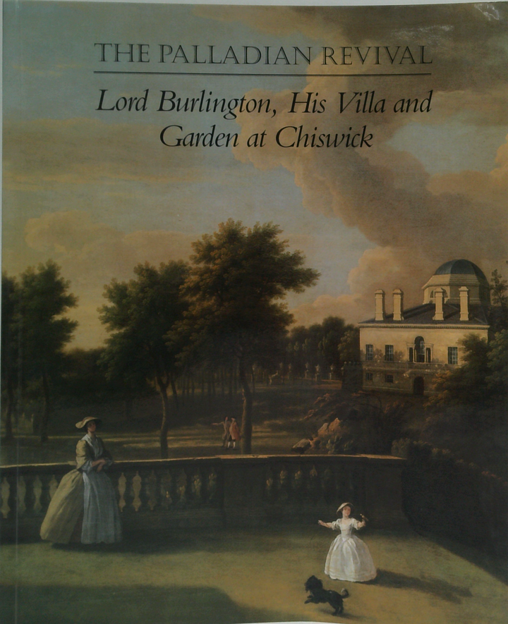 The Palladian Revival: Lord Burlington, His Villa And Garden At Chiswick