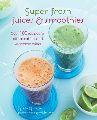 Super Fresh Juices & Smoothies: Over 100 Recipes for All-Natural Fruit