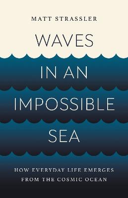 Waves in an Impossible Sea: How Everyday Life Emerges from the Cosmic