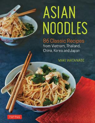 Asian Noodles: 86 Classic Recipes from Vietnam, Thailand, China, Korea