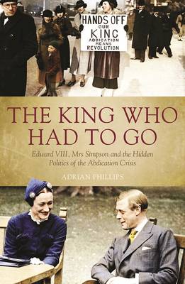 King Who Had to Go: Edward VIII, Mrs Simpson and the Hidden Politics