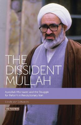 The Dissident Mullah: Ayatollah Montazeri and the Struggle for Reform in Revolutionary Iran