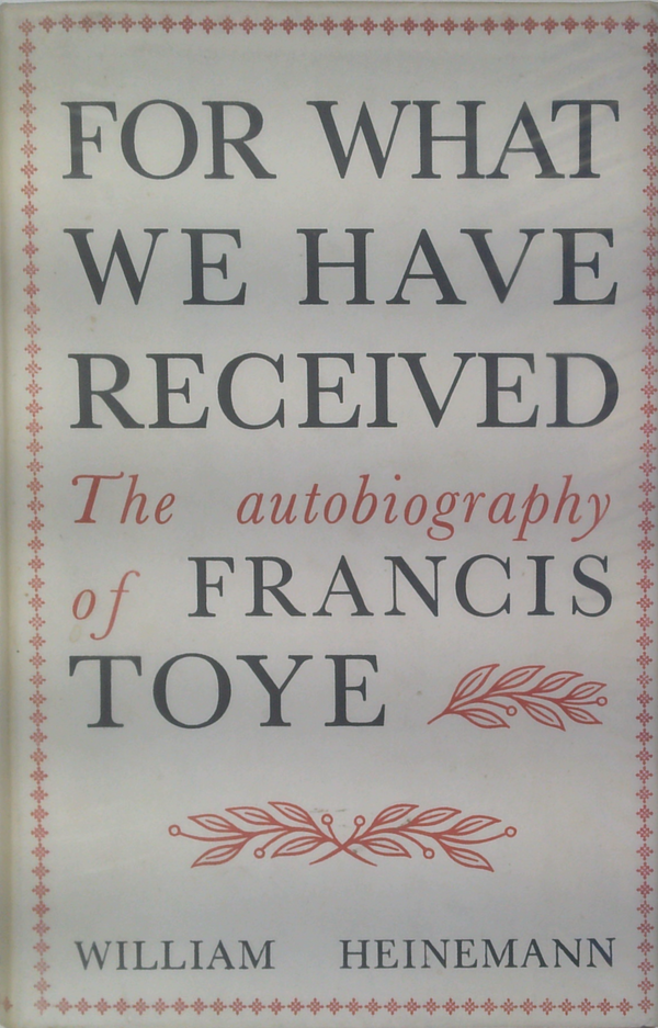 For What We Have Received: The Autobiography Of Francis Toye