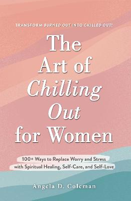 The Art of Chilling Out for Women: 100+ Ways to Replace Worry and