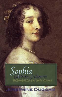 Sophia Electress of Hanover: The Remarkable Life of the Mother of