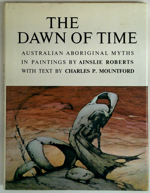 The Dawn Of Time: Australian Aboriginal Myths In Paintings By Ainslie Roberts With Text By Charles P. Mountford