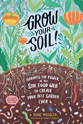 Grow Your Soil!: Harness the Power of the Soil Food Web to Create Your