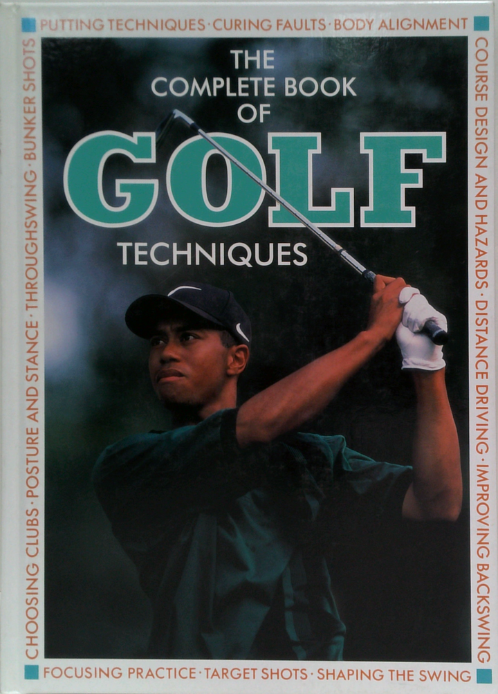The Complete Book Of Golf Techniques: The Complete Step-By-Step Guide To Mastering The Game Of Golf