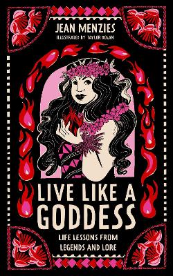 Live Like A Goddess: Life Lessons from Legends and Lore