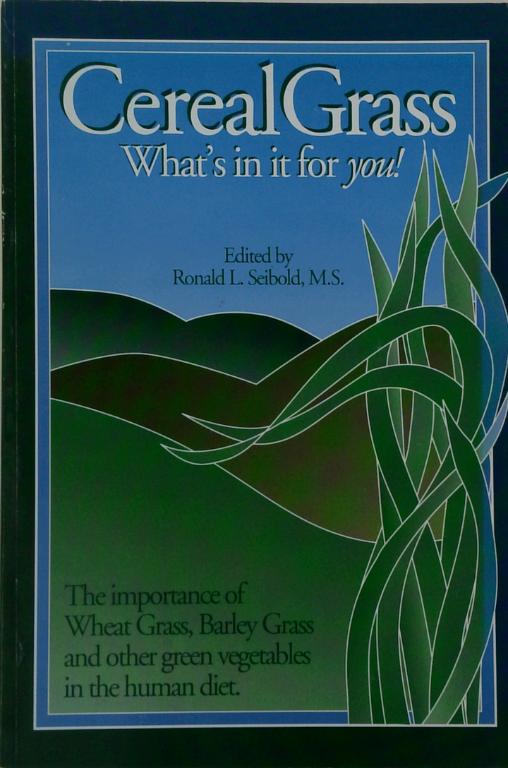 Cereal Grass: What's In It For You! The Importance Of Wheat Grass, Barley Grass And Other Green Vegetables In The Human Diet.