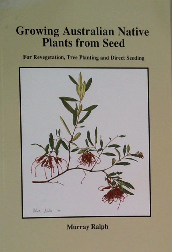 Growing Australian Native Plants From Seed: For Revegetation, Tree Planting And Direct Seeding