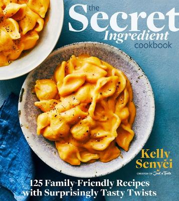 The Secret Ingredient Cookbook: 125 Family-Friendly Recipes with Surprisingly Tasty Twists