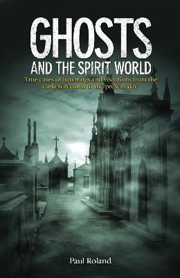 Ghosts and the Spirit World: True cases of hauntings and visitations