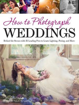 How To Photograph Weddings: Behind the Scenes with 25 Leading Pros to