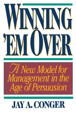 Winning 'em Over: A New Model for Managing in the Age of Persuasion