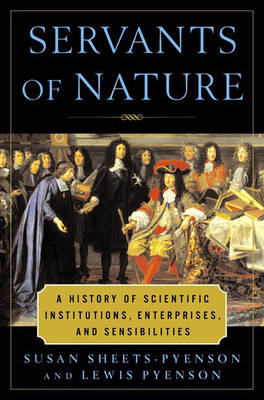 Servants of Nature: A History of Scientific Institutions, Enterprises, and Sensibilities