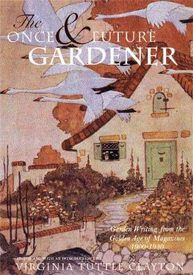 The Once & Future Gardener: Garden Writing from the Golden Age of Magazines: 1900-1940