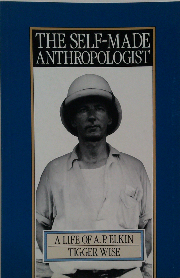 The Self-Made Anthropologist: A Life Of A P Elkin