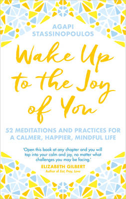 Wake Up To The Joy Of You: 52 Meditations And Practices For A Calmer,