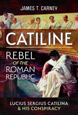 Catiline, Rebel of the Roman Republic: The Life and Conspiracy of