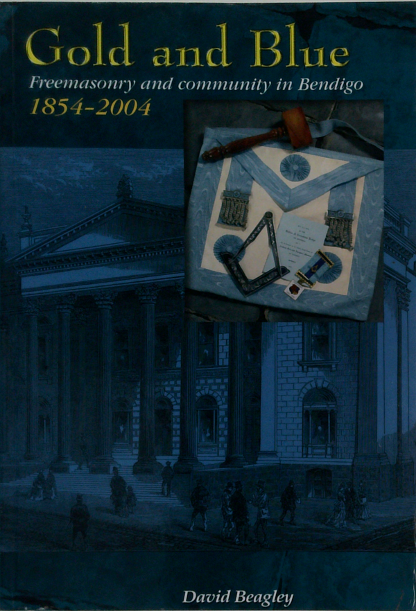 Gold And Blue: Freemasonry And Community In Bendigo 1854-2004