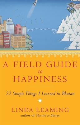 A Field Guide to Happiness: What I Learned in Bhutan about Living,