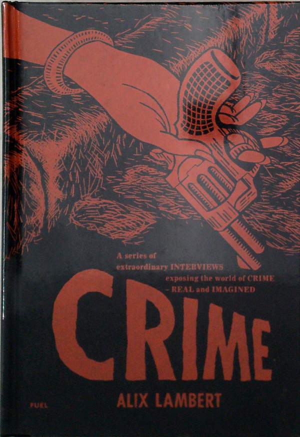 Crime: A Series Of Extraordinary Interviews Exposing The World Of Crime Real And Imagined