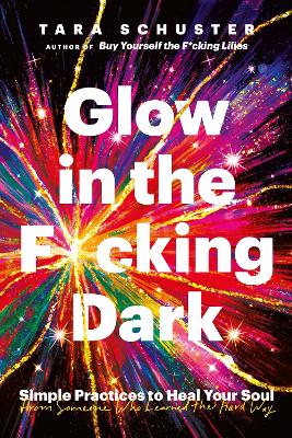 Glow in the F*cking Dark: Simple practices to heal your soul, from