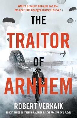 The Traitor of Arnhem: WWII's Greatest Betrayal and the Moment That