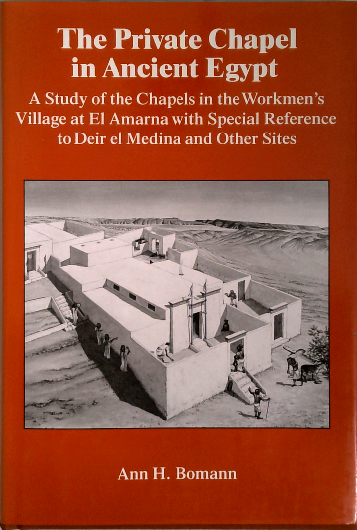 The Private Chapel In Ancient Egypt: A Study Of The Chapels In The Workmen's Village At El Amarna With Special Reference To Deir El Medina And Other Sites.