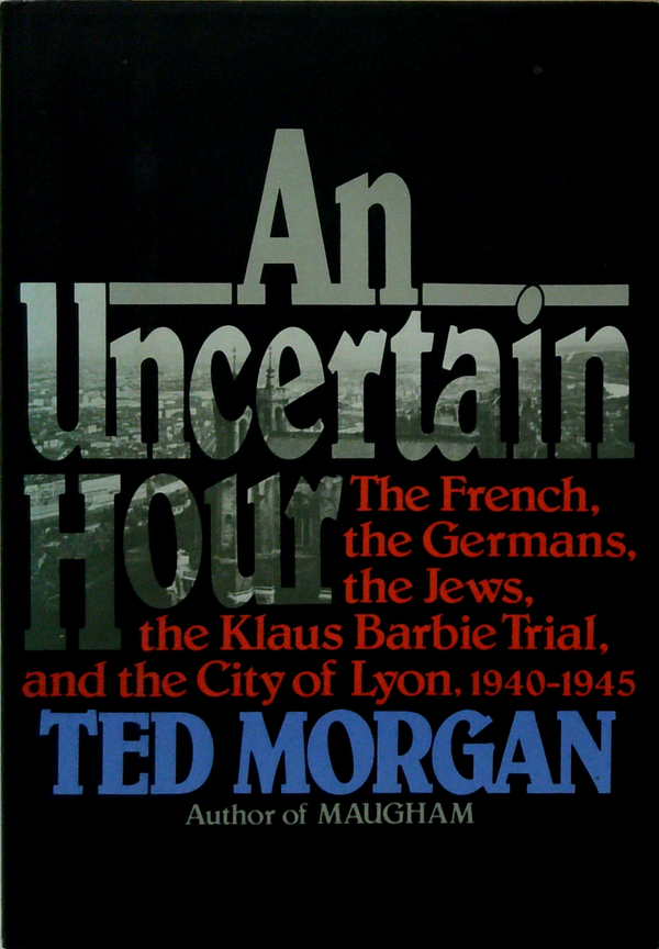 An Uncertain Hour: The French, The Germans, The Jews, The Klaus Barbie Trial, And The City Of Lyon, 1940-1945