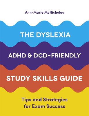 The Dyslexia, ADHD, and DCD-Friendly Study Skills Guide: Tips and Strategies for Exam Success