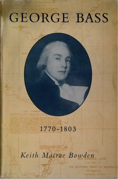 George Bass: 1771 - 1803 - His Discoveries, Romantic Life and Tragic Disappearance