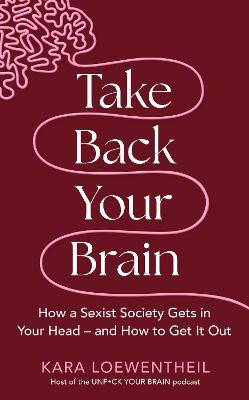 Take Back Your Brain: How a Sexist Society Gets in Your Head - and How to Get It Out