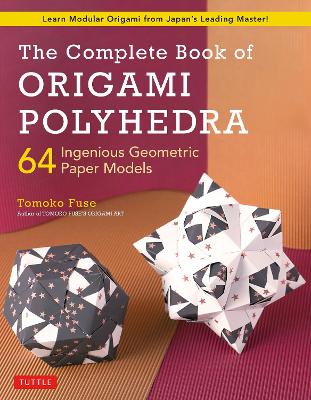 The Complete Book of Origami Polyhedra: 64 Ingenious Geometric Paper