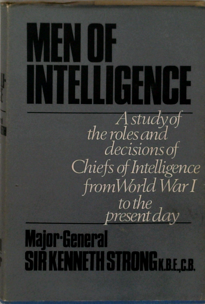 Men Of Intelligence: A Study Of The Roles And Decisions Of Chiefs Of Intelligence From World War I To The Present Day