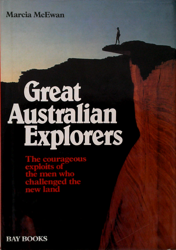 Great Australian Explorers: The Courageous Exploits Of The Men Who Challenged The New Land