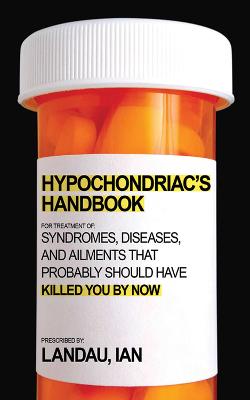 The Hypochondriac's Handbook: Syndromes, Diseases, and Ailments that