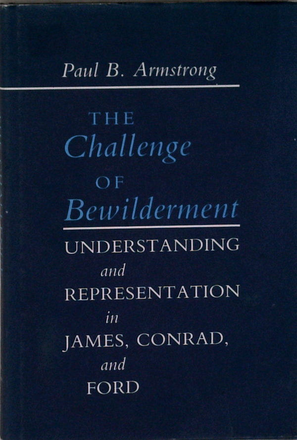 The Challenge Of Bewilderment: Understanding And Representation In James, Conrad, And Ford