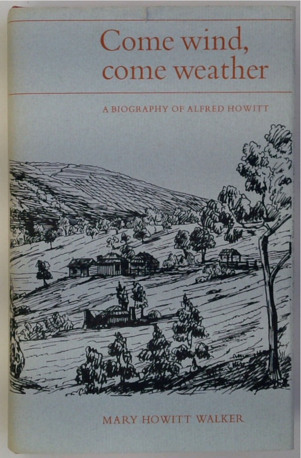 Come wind, come weather;: A biography of Alfred Howitt