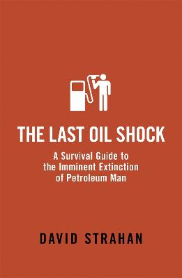 The Last Oil Shock: A Survival Guide to the Imminent Extinction of