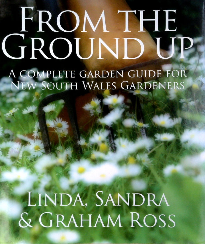 From The Ground Up: A Complete Garden Guide For New South Wales Gardeners