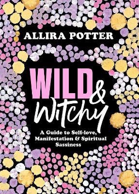 Wild & Witchy: A Guide to Self-love, Manifestation and Spiritual