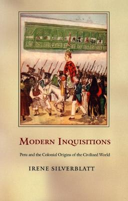 Modern Inquisitions: Peru and the Colonial Origins of the Civilized World