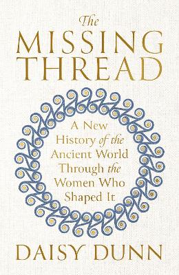 The Missing Thread: A New History of the Ancient World Through the Women Who Shaped It